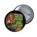 Bigfoot “Maybe You Haven’t Seen Bigfoot Because He Doesn’t Like You” Pin Button